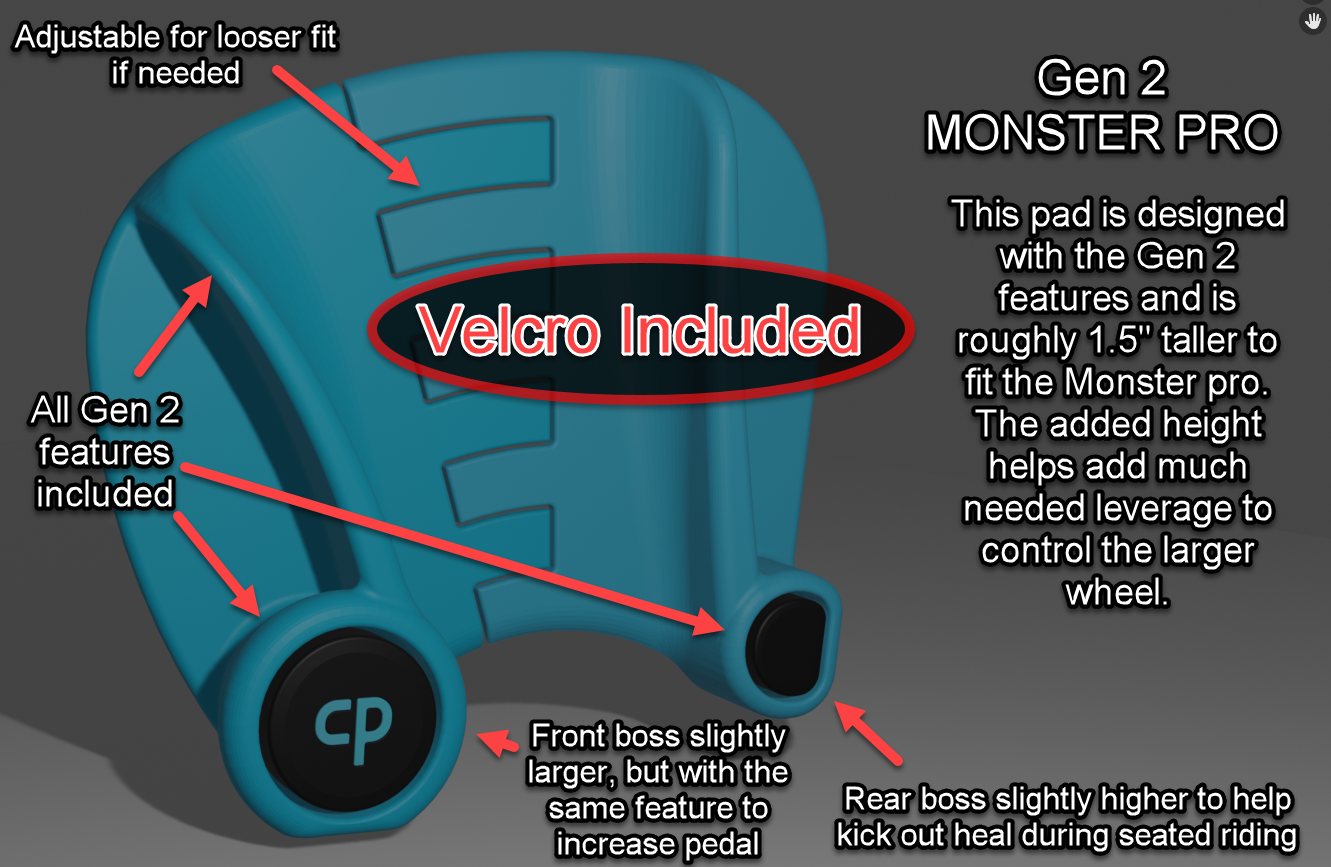 The Gen 2 Monster Pro pad, while similar to the Gen 2 Universal, is roughly 1.5" taller to provide more leverage to manage the larger wheel. It also has the adjustable span feature like the Mike Leahy pad to allow for a looser fit if needed.